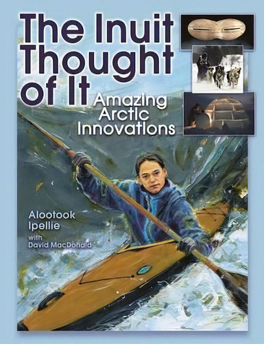 The Inuit Thought Of It : Amazing Arctic Innovations, De Alootook Ipellie. Editorial Annick Press Ltd, Tapa Blanda En Inglés, 2007