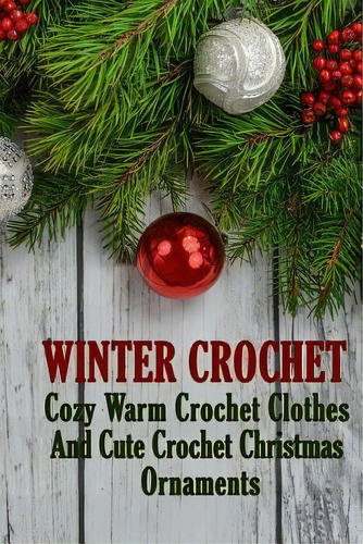 Winter Crochet : Cozy Warm Crochet Clothes And Cute Crochet Christmas Ornaments, De Alisa Hatchenson. Editorial Createspace Independent Publishing Platform, Tapa Blanda En Inglés