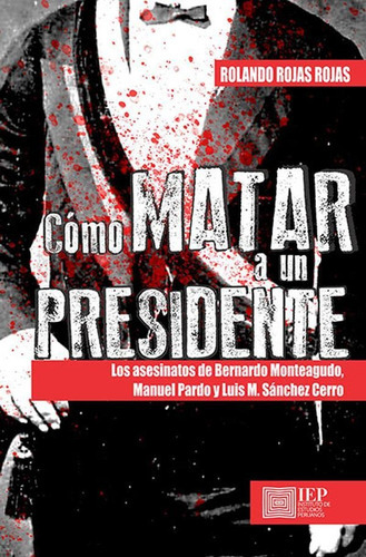 Cómo Matar A Un Presidente, De Rolando Rojas Rojas. Editorial Instituto De Estudios Peruanos (iep), Tapa Blanda En Español, 2018