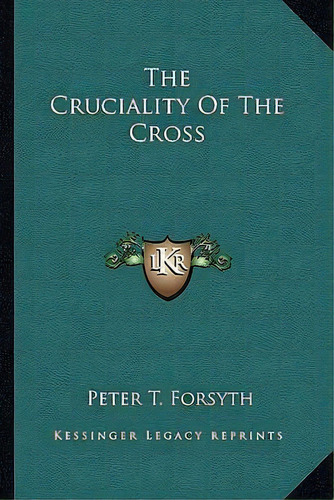The Cruciality Of The Cross, De Peter T Forsyth. Editorial Kessinger Publishing, Tapa Blanda En Inglés