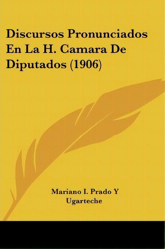 Discursos Pronunciados En La H. Camara De Diputados (1906), De Mariano I Prado Y Ugarteche. Editorial Kessinger Publishing, Tapa Blanda En Español