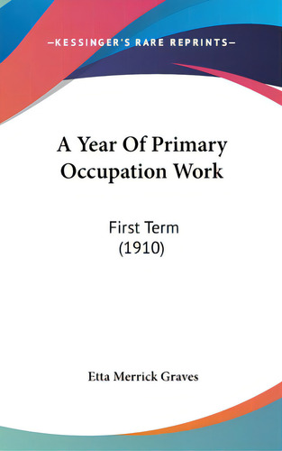 A Year Of Primary Occupation Work: First Term (1910), De Graves, Etta Merrick. Editorial Kessinger Pub Llc, Tapa Dura En Inglés
