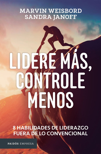 Lidere más, controle menos: 8 habilidades de liderazgo fuera de lo convencional, de Weisbord, Marvin. Serie Empresa Editorial Paidos México, tapa blanda en español, 2016