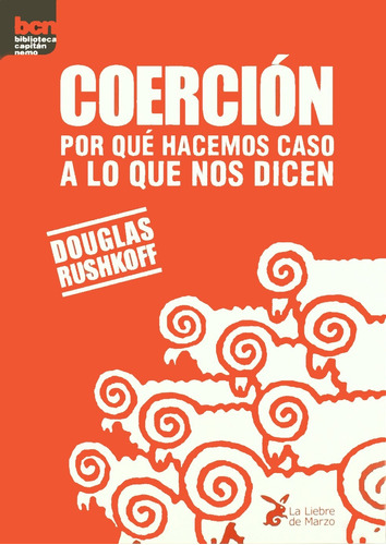 Coerción. Por qué hacemos caso a lo que nos dicen: Por qué hacemos caso a lo que nos dicen, de Rushkoff, Douglas. Editorial La Liebre de Marzo, tapa blanda en español, 2011