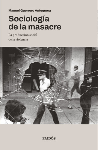 Sociología De La Masacre: La Producción Social De La Violencia, De Manuel Guerrero., Vol. 1.0. Editorial Paidós, Tapa Blanda, Edición 1.0 En Español, 2023