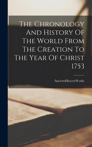 The Chronology And History Of The World From The Creation To The Year Of Christ 1753, De Ancienthistoryworks. Editorial Legare Street Pr, Tapa Dura En Inglés