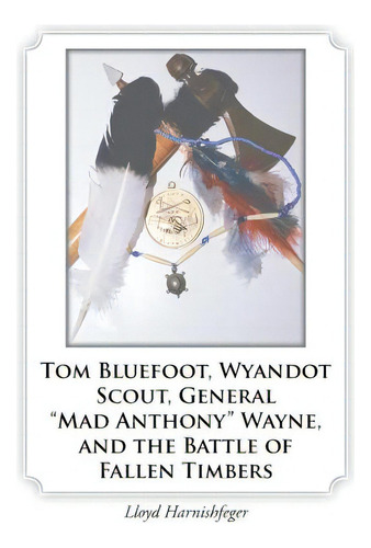Tom Bluefoot, Wyandot Scout, General Mad Anthony Wayne, And The Battle Of Fallen Timbers, De Harnishfeger, Lloyd. Editorial Authorhouse, Tapa Blanda En Inglés