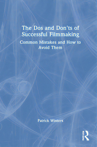 The Dos And Don'ts Of Successful Filmmaking: Common Mistakes And How To Avoid Them, De Winters, Patrick., Vol. 1. Editorial Routledge, Tapa Dura En Inglés