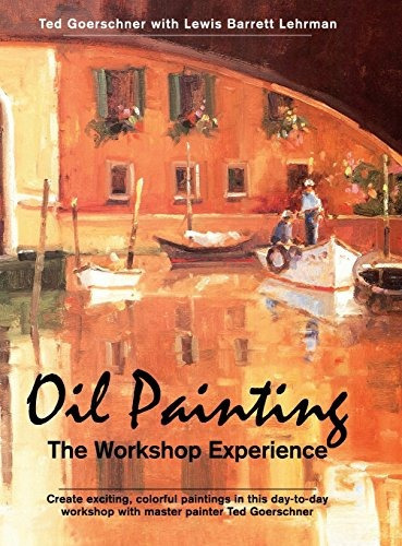 Oil Painting The Workshop Experience, De Goerschner, Ted, Lehrman, Lewis Barrett. Editorial Echo Point Books & Media, Tapa Dura En Inglés, 2014