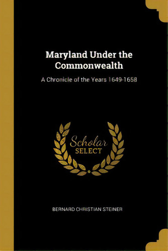 Maryland Under The Commonwealth: A Chronicle Of The Years 1649-1658, De Steiner, Bernard Christian. Editorial Wentworth Pr, Tapa Blanda En Inglés