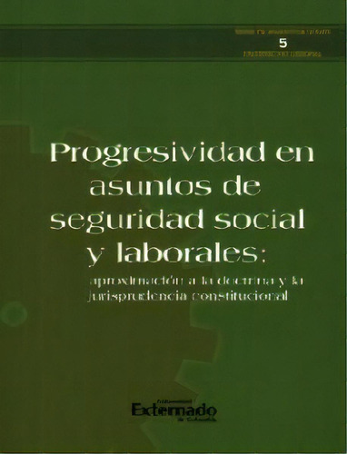 Progresividad En Asuntos De Seguridad Social Y Laborales: A, De Varios Autores. Serie 9587108484, Vol. 1. Editorial U. Externado De Colombia, Tapa Blanda, Edición 2012 En Español, 2012