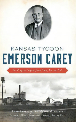 Kansas Tycoon Emerson Carey : Building An Empire From Coal, Ice And Salt, De Lynn Ledeboer. Editorial History Press Library Editions, Tapa Dura En Inglés