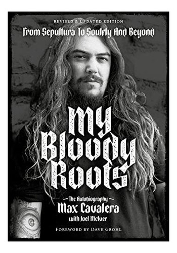 My Bloody Roots: From Sepultura To Soulfly And Beyond: The A