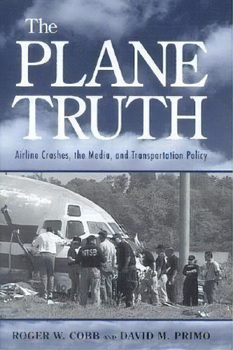 The Plane Truth : Airline Crashes, The Media, And Transportation Policy, De Roger W. Cobb. Editorial Brookings Institution, Tapa Blanda En Inglés