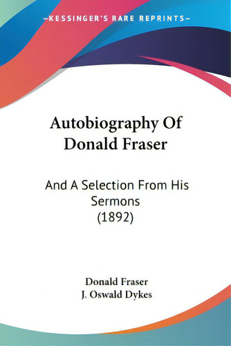 Autobiography Of Donald Fraser: And A Selection From His Sermons (1892), De Fraser, Donald. Editorial Kessinger Pub Llc, Tapa Blanda En Inglés