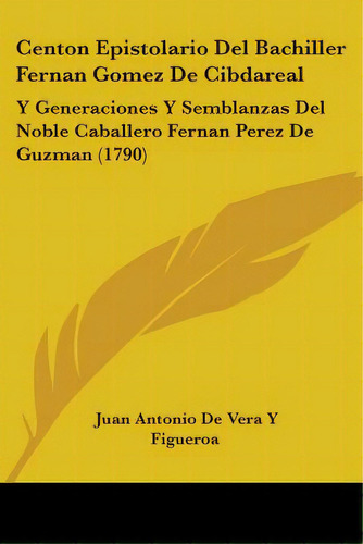 Centon Epistolario Del Bachiller Fernan Gomez De Cibdareal: Y Generaciones Y Semblanzas Del Noble..., De Figueroa, Juan Antonio De Vera Y.. Editorial Kessinger Pub Llc, Tapa Blanda En Inglés