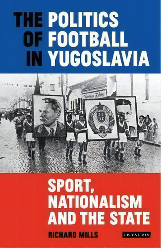 The Politics Of Football In Yugoslavia : Sport, Nationalism And The State, De Richard Mills. Editorial Bloomsbury Publishing Plc, Tapa Blanda En Inglés