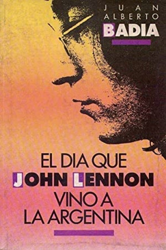 El Dia Que John Lennon Vino A La Argentina * Badia Juan