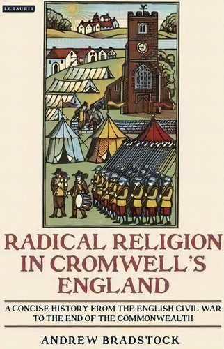 Radical Religion In Cromwell's England : A Concise History From The English Civil War To The End ..., De Andrew Bradstock. Editorial Bloomsbury Publishing Plc, Tapa Blanda En Inglés