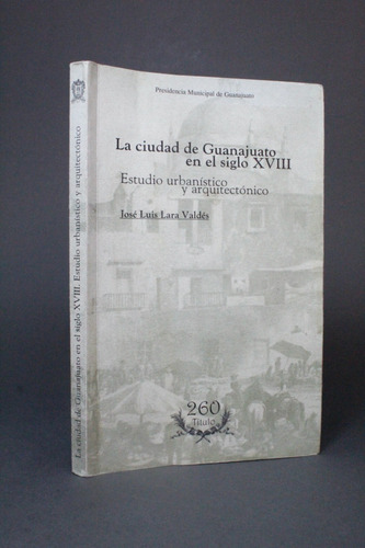 La Ciudad De Gto En El Siglo 18 José Luis Lara Valdés Fff