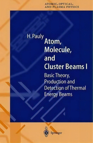 Atom, Molecule, And Cluster Beams I : Basic Theory, Production And Detection Of Thermal Energy Beams, De Hans Pauly. Editorial Springer-verlag Berlin And Heidelberg Gmbh & Co. Kg, Tapa Dura En Inglés