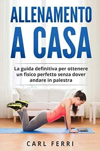 Libro: Allenamento A Casa: La Guida Definitiva Per Ottenere