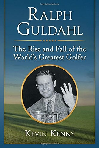 Ralph Guldahl The Rise And Fall Of The Worlds Greatest Golfe