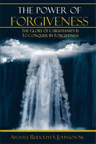 The Power Of Forgiveness: The Glory Of Christianity Is To Conquer By Forgiveness, De Johnson, Rudolph S.. Editorial Lightning Source Inc, Tapa Blanda En Inglés