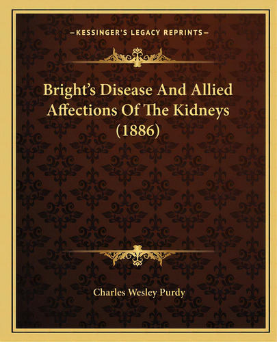 Bright's Disease And Allied Affections Of The Kidneys (1886), De Purdy, Charles Wesley. Editorial Kessinger Pub Llc, Tapa Blanda En Inglés