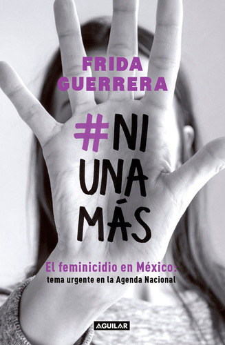 #NiUnaMás: El feminicidio en México: tema urgente en la Agenda Nacional, de Guerrera, Frida. Serie Actualidad política Editorial Aguilar, tapa blanda en español, 2018