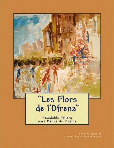 Les Flors De L'ofrena - Pasodoble Fallero, De Miguel Angel Font Morgado. Editorial Createspace Independent Publishing Platform, Tapa Blanda En Español