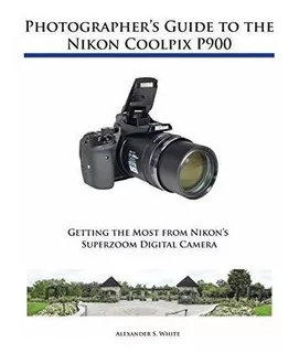 Book : Photographers Guide To The Nikon Coolpix P900 -...