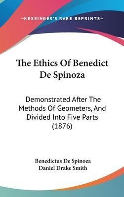 The Ethics Of Benedict De Spinoza : Demonstrated After Th...