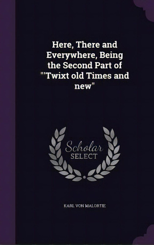 Here, There And Everywhere, Being The Second Part Of 'twixt Old Times And New, De Malortie, Karl Von. Editorial Palala Pr, Tapa Dura En Inglés