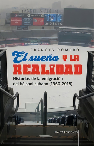 El Sueno Y La Realidad : Historias De La Emigracion Del Beisbol Cubano (1960-2018), De Francys Romero. Editorial Rialta Ediciones, Tapa Blanda En Español