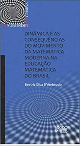 DINÂMICA E AS CONSEQUÊNCIAS DO MOVIMENTO DA MATEMÁTICA MO, de D'AMBROSIO, BEATRIZ SILVA. Editora MERCADO DE LETRAS, capa mole em português