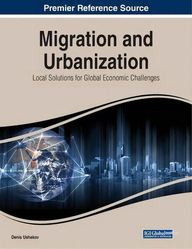 Migration And Urbanization : Local Solutions For Global Economic Challenges, De Denis Ushakov. Editorial Igi Global, Tapa Blanda En Inglés