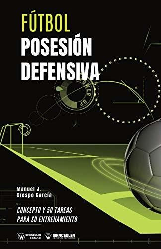 Fútbol Posesión Defensiva: Concepto Y 50 Tareas Para Su Entr