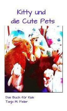 Kitty Und Die Cute Pets : Das Buch Fur Kids - Tanja M Fei...