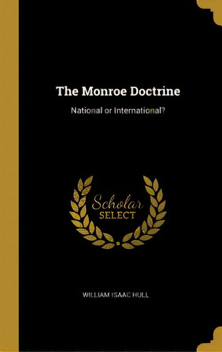 The Monroe Doctrine: National Or International?, De Hull, William Isaac. Editorial Wentworth Pr, Tapa Dura En Inglés