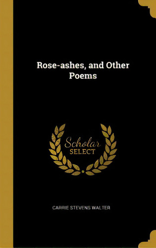 Rose-ashes, And Other Poems, De Walter, Carrie Stevens. Editorial Wentworth Pr, Tapa Dura En Inglés