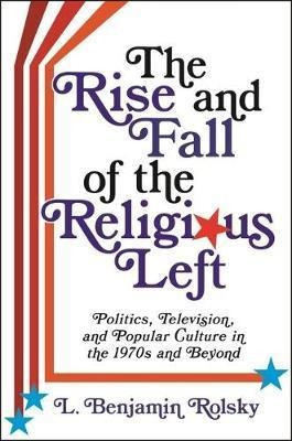 The Rise And Fall Of The Religious Left : Politics, Telev...