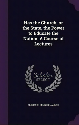 Has The Church, Or The State, The Power To Educate The Nation! A Course Of Lectures, De Frederick Denison Maurice. Editorial Palala Press, Tapa Dura En Inglés