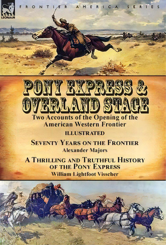 Pony Express & Overland Stage : Two Accounts Of The Opening Of The American Western Frontier-seve..., De Alexander Majors. Editorial Leonaur Ltd, Tapa Dura En Inglés