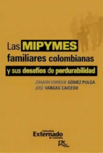 Las Mipymes Familiares Colombianas Y Sus Desafíos De Perdu, De Varios Autores. 9587107074, Vol. 1. Editorial Editorial U. Externado De Colombia, Tapa Blanda, Edición 2011 En Español, 2011