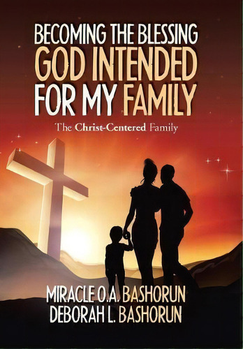 Becoming The Blessing God Intended For My Family : The Christ-centered Family, De Miracle O A Bashorun. Editorial Xlibris Us, Tapa Dura En Inglés