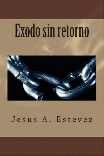 Exodo Sin Retorno, De Jesus A Estevez. Editorial Createspace Independent Publishing Platform, Tapa Blanda En Español
