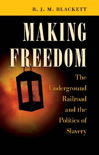 Making Freedom The Underground Railroad And The Politics Of 