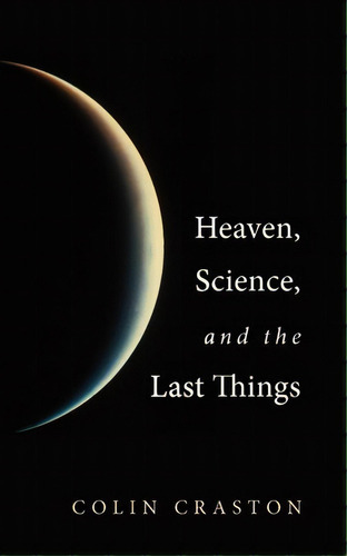 Heaven, Science, And The Last Things, De Colin Craston. Editorial Wipf Stock Publishers, Tapa Blanda En Inglés