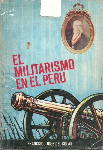 El Militarismo En Peru Francisco Jose Del Solar